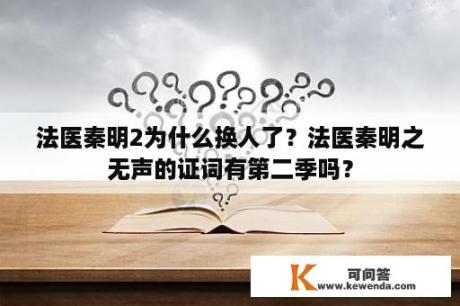 法医秦明2为什么换人了？法医秦明之无声的证词有第二季吗？