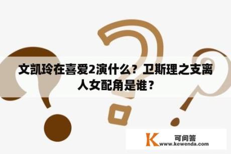 文凯玲在喜爱2演什么？卫斯理之支离人女配角是谁？