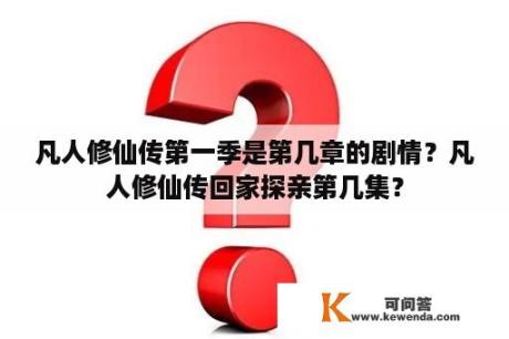 凡人修仙传第一季是第几章的剧情？凡人修仙传回家探亲第几集？