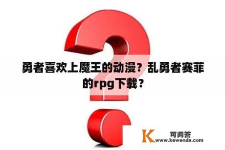 勇者喜欢上魔王的动漫？乱勇者赛菲的rpg下载？