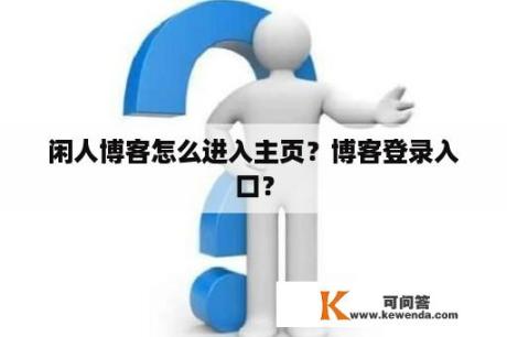 闲人博客怎么进入主页？博客登录入口？