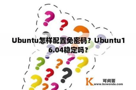 Ubuntu怎样配置免密码？Ubuntu16.04稳定吗？