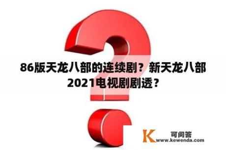 86版天龙八部的连续剧？新天龙八部2021电视剧剧透？