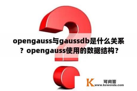 opengauss与gaussdb是什么关系？opengauss使用的数据结构？