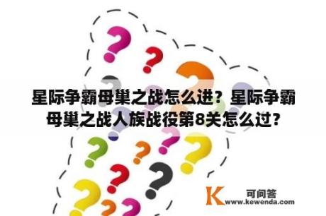 星际争霸母巢之战怎么进？星际争霸母巢之战人族战役第8关怎么过？