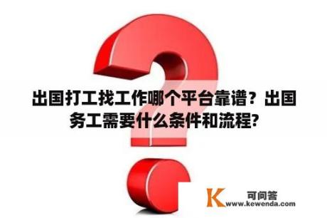 出国打工找工作哪个平台靠谱？出国务工需要什么条件和流程?