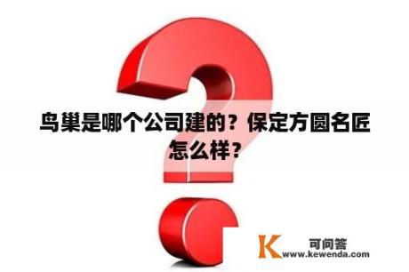 鸟巢是哪个公司建的？保定方圆名匠怎么样？