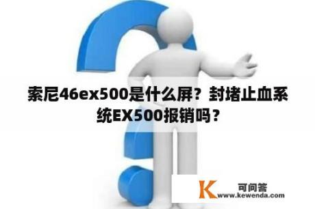 索尼46ex500是什么屏？封堵止血系统EX500报销吗？