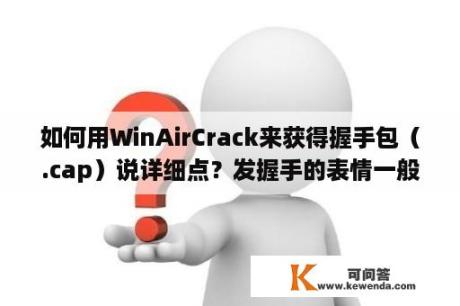 如何用WinAirCrack来获得握手包（.cap）说详细点？发握手的表情一般发几个？