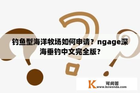 钓鱼型海洋牧场如何申请？ngage深海垂钓中文完全版？