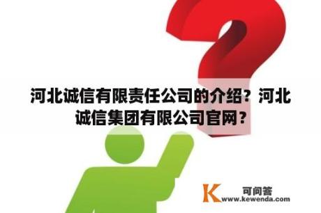 河北诚信有限责任公司的介绍？河北诚信集团有限公司官网？