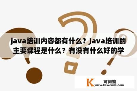 java培训内容都有什么？Java培训的主要课程是什么？有没有什么好的学习方法？