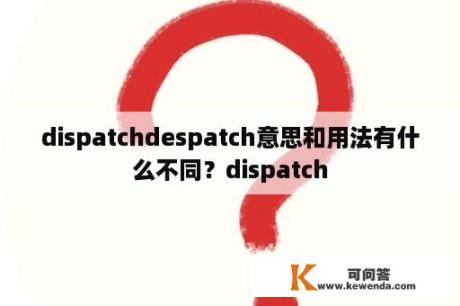 dispatchdespatch意思和用法有什么不同？dispatch