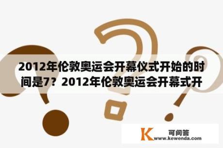 2012年伦敦奥运会开幕仪式开始的时间是7？2012年伦敦奥运会开幕式开始时间是7月27日20时12分也就是北京时间7月28日3时12分为什么？