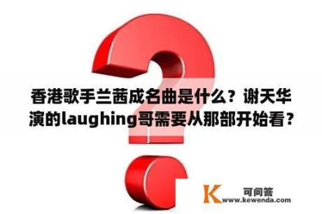 香港歌手兰茜成名曲是什么？谢天华演的laughing哥需要从那部开始看？
