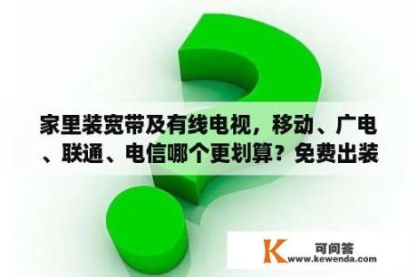 家里装宽带及有线电视，移动、广电、联通、电信哪个更划算？免费出装修效果图