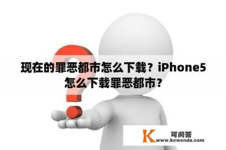 现在的罪恶都市怎么下载？iPhone5怎么下载罪恶都市？