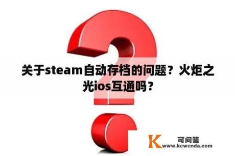 关于steam自动存档的问题？火炬之光ios互通吗？