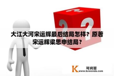 大江大河宋运辉最后结局怎样？原著宋运辉梁思申结局？