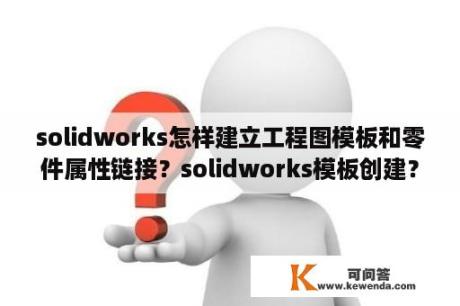 solidworks怎样建立工程图模板和零件属性链接？solidworks模板创建？