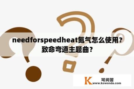 needforspeedheat氮气怎么使用？致命弯道主题曲？