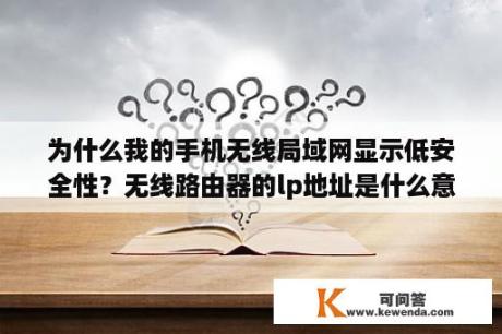 为什么我的手机无线局域网显示低安全性？无线路由器的lp地址是什么意思？