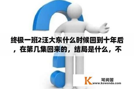 终极一班2汪大东什么时候回到十年后，在第几集回来的，结局是什么，不要推断？终极一班二大结局？