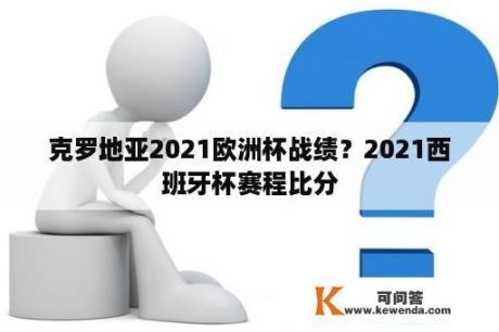 克罗地亚2021欧洲杯战绩？2021西班牙杯赛程比分