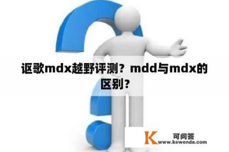 讴歌mdx越野评测？mdd与mdx的区别？