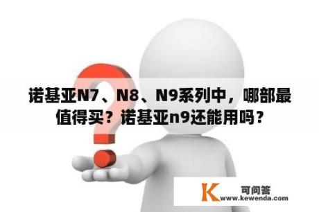 诺基亚N7、N8、N9系列中，哪部最值得买？诺基亚n9还能用吗？