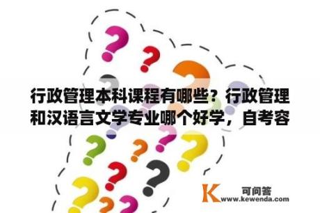 行政管理本科课程有哪些？行政管理和汉语言文学专业哪个好学，自考容易？