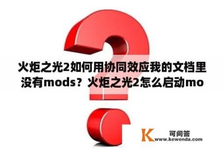 火炬之光2如何用协同效应我的文档里没有mods？火炬之光2怎么启动mod管理器？