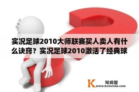 实况足球2010大师联赛买人卖人有什么诀窍？实况足球2010激活了经典球员，但在大师联赛中要怎样才会出现？