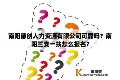 南阳德创人力资源有限公司可靠吗？南阳三支一扶怎么报名？