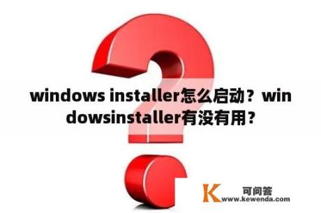 windows installer怎么启动？windowsinstaller有没有用？