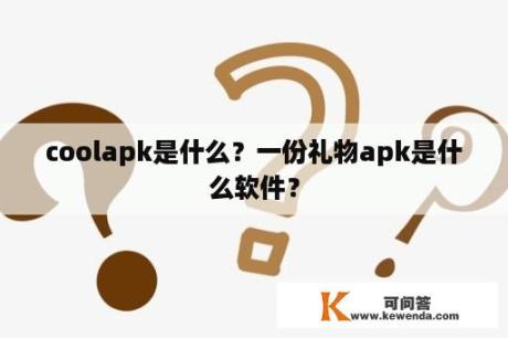 coolapk是什么？一份礼物apk是什么软件？