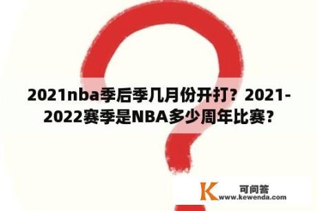 2021nba季后季几月份开打？2021-2022赛季是NBA多少周年比赛？