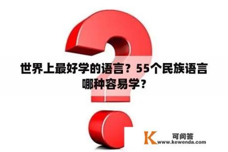 世界上最好学的语言？55个民族语言哪种容易学？