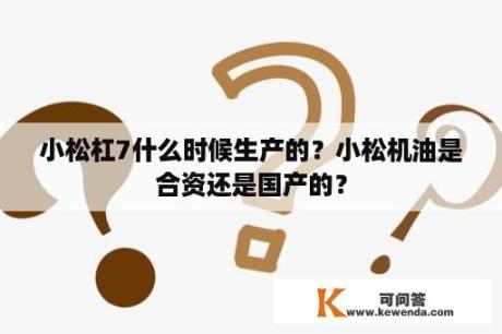 小松杠7什么时候生产的？小松机油是合资还是国产的？