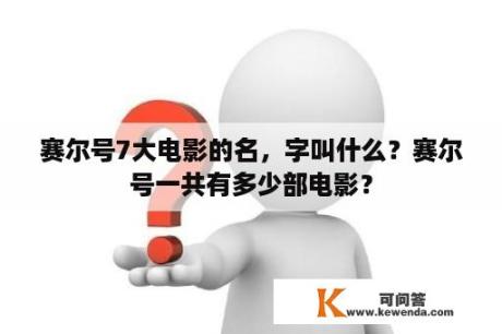 赛尔号7大电影的名，字叫什么？赛尔号一共有多少部电影？