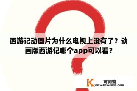 西游记动画片为什么电视上没有了？动画版西游记哪个app可以看？