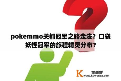 pokemmo关都冠军之路走法？口袋妖怪冠军的旅程精灵分布？