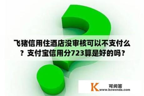 飞猪信用住酒店没审核可以不支付么？支付宝信用分723算是好的吗？