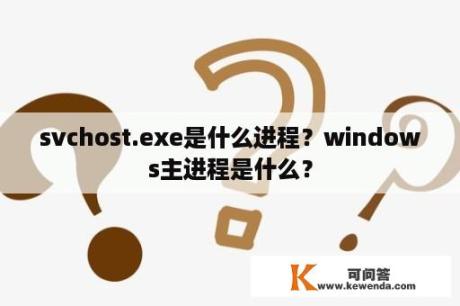 svchost.exe是什么进程？windows主进程是什么？