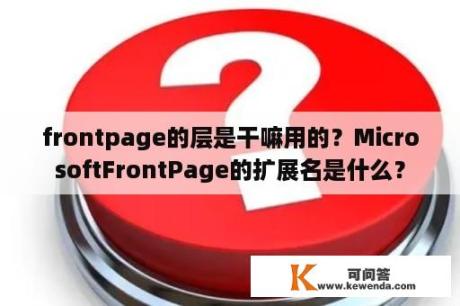 frontpage的层是干嘛用的？MicrosoftFrontPage的扩展名是什么？