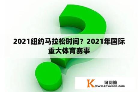 2021纽约马拉松时间？2021年国际重大体育赛事