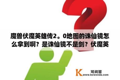 魔兽伏魔英雄传2。0地图的诛仙镜怎么拿到啊？是诛仙镜不是剑？伏魔英雄传2.26后面的难度怎么没有隐藏商人？没有停怪的地方啊？