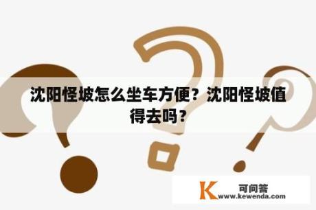 沈阳怪坡怎么坐车方便？沈阳怪坡值得去吗？