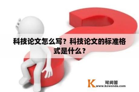 科技论文怎么写？科技论文的标准格式是什么？