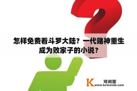 怎样免费看斗罗大陆？一代赌神重生成为败家子的小说？